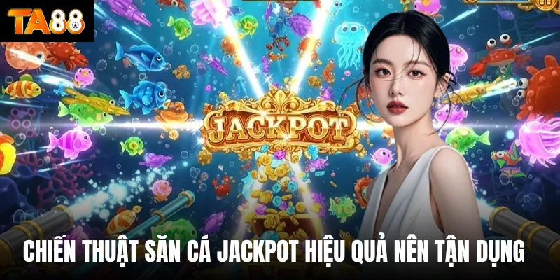 Chiến thuật săn cá Jackpot hiệu quả nên tận dụng