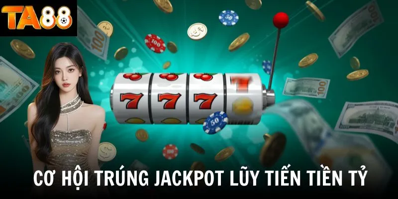 Nổ hũ - Cơ hội trúng jackpot lũy tiến giá trị tiền tỷ