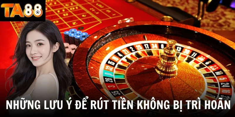 Những lưu ý để rút tiền TA88 không bị trì hoãn